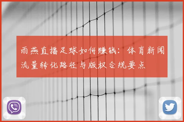 雨燕直播足球如何赚钱：体育新闻流量转化路径与版权合规要点