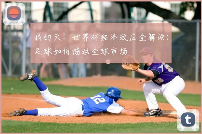我的天！世界杯经济效应全解读：足球如何撼动全球市场