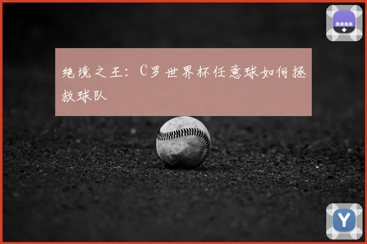 绝境之王：C罗世界杯任意球如何拯救球队