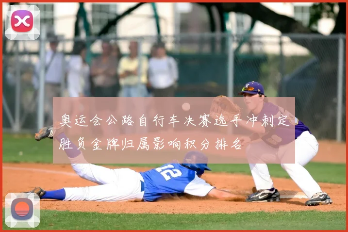 奥运会公路自行车决赛选手冲刺定胜负金牌归属影响积分排名