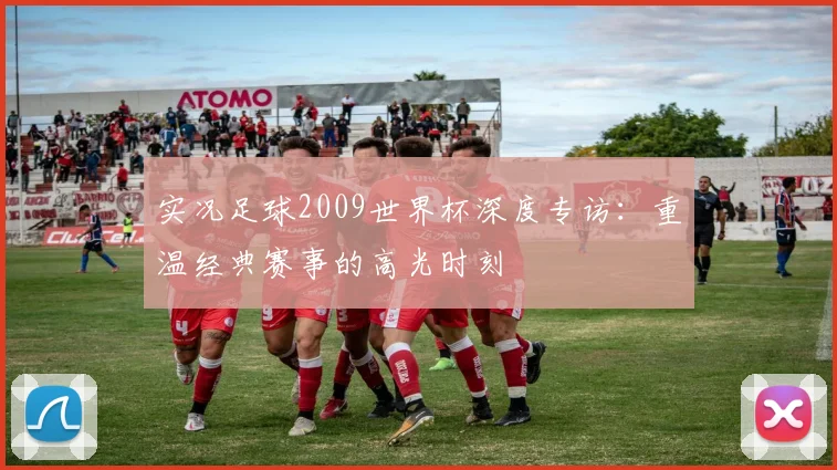 实况足球2009世界杯深度专访：重温经典赛事的高光时刻