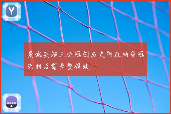 曼城英超三连冠创历史阿森纳争冠失利后需重整旗鼓