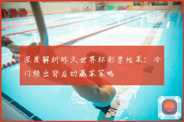 深度解析昨天世界杯彩票结果:冷门频出背后的赢家策略
