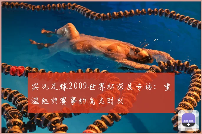 实况足球2009世界杯深度专访：重温经典赛事的高光时刻