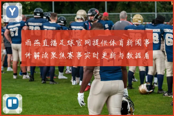 雨燕直播足球官网提供体育新闻事件解读聚焦赛事实时更新与数据看点