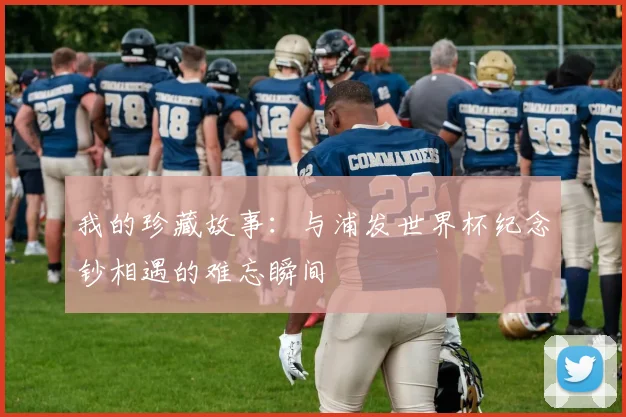我的珍藏故事：与浦发世界杯纪念钞相遇的难忘瞬间