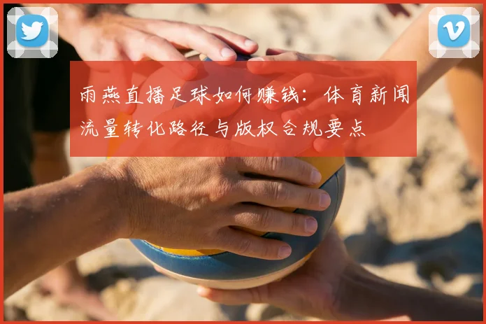 雨燕直播足球如何赚钱:体育新闻流量转化路径与版权合规要点