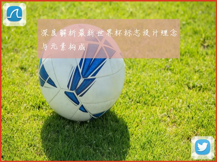 深度解析最新世界杯标志设计理念与元素构成