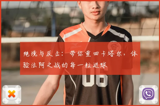 绝境与反击：带你重回卡塔尔，体验法阿之战的每一粒进球