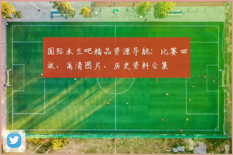 国际米兰吧精品资源导航：比赛回放、高清图片、历史资料合集