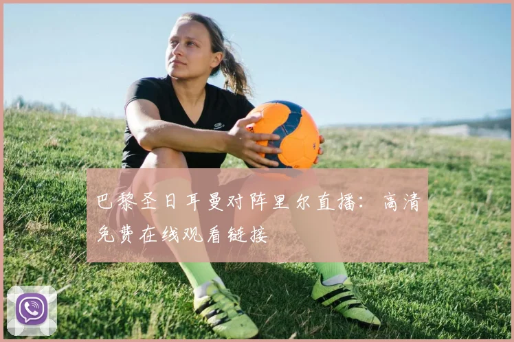 巴黎圣日耳曼对阵里尔直播：高清免费在线观看链接