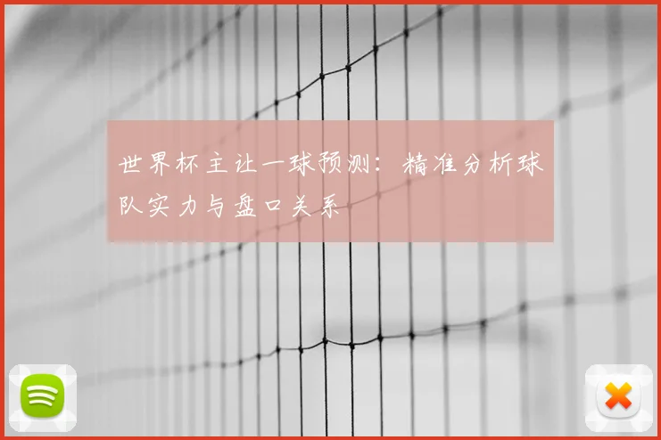 世界杯主让一球预测：精准分析球队实力与盘口关系