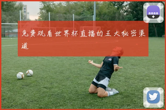 免费观看世界杯直播的五大秘密渠道
