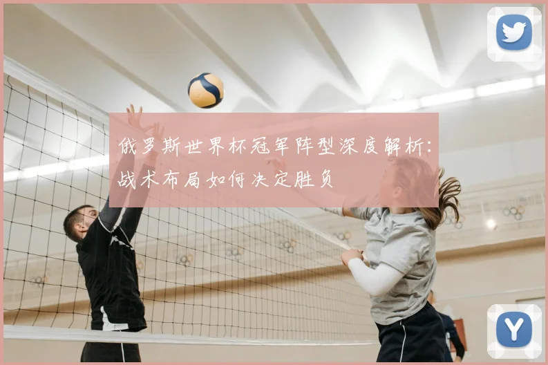 俄罗斯世界杯冠军阵型深度解析：战术布局如何决定胜负