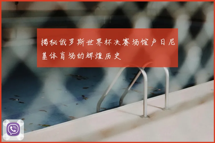 揭秘俄罗斯世界杯决赛场馆卢日尼基体育场的辉煌历史