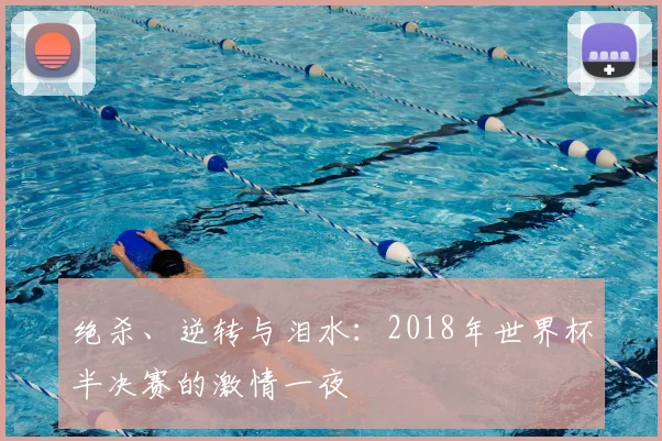 绝杀、逆转与泪水：2018年世界杯半决赛的激情一夜