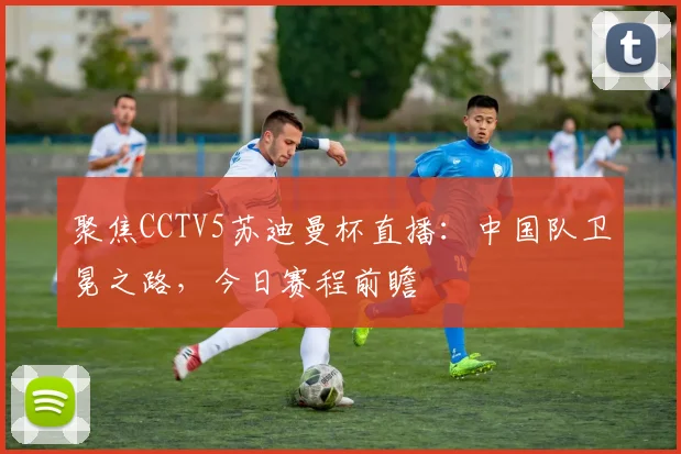 聚焦CCTV5苏迪曼杯直播：中国队卫冕之路，今日赛程前瞻