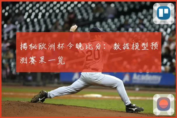 揭秘欧洲杯今晚比分：数据模型预测赛果一览