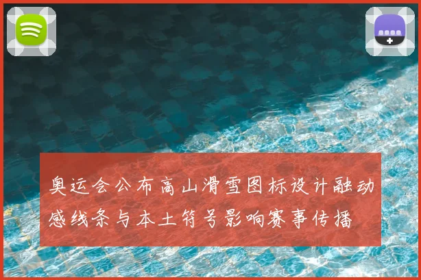 奥运会公布高山滑雪图标设计融动感线条与本土符号影响赛事传播