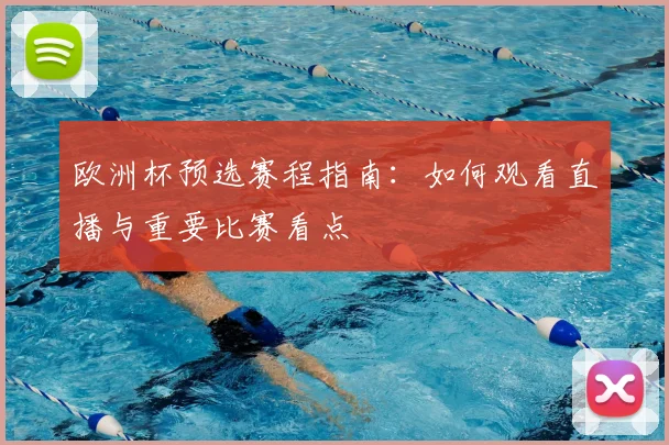 欧洲杯预选赛程指南：如何观看直播与重要比赛看点