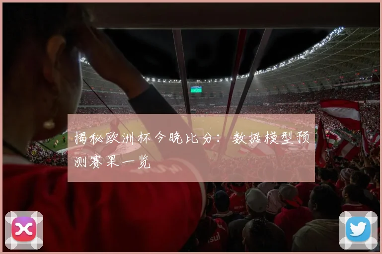 揭秘欧洲杯今晚比分：数据模型预测赛果一览