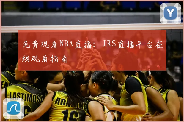 免费观看NBA直播：JRS直播平台在线观看指南