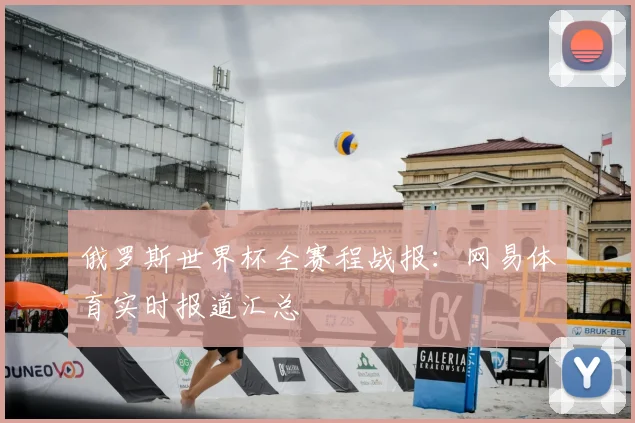 俄罗斯世界杯全赛程战报：网易体育实时报道汇总