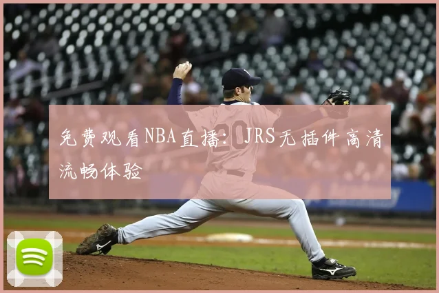 免费观看NBA直播：JRS无插件高清流畅体验